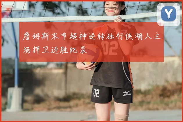 詹姆斯末节超神逆转独行侠湖人主场捍卫连胜纪录