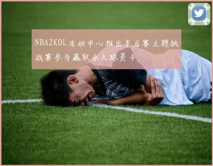 NBA2KOL活动中心推出季后赛主题挑战赛参与赢取永久球员卡