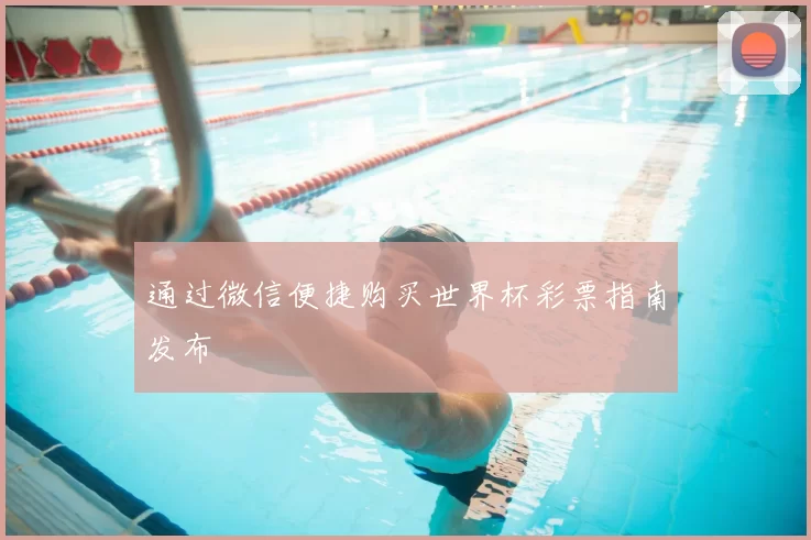 通过微信便捷购买世界杯彩票指南发布