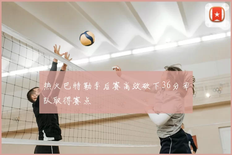 热火巴特勒季后赛高效砍下36分率队取得赛点