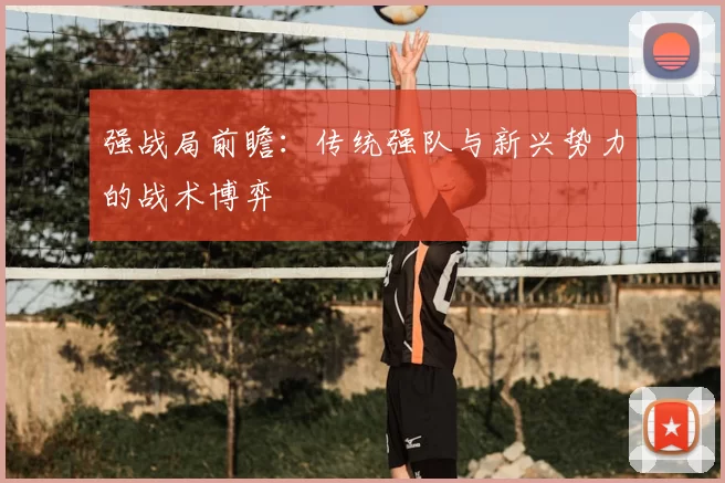 强战局前瞻:传统强队与新兴势力的战术博弈