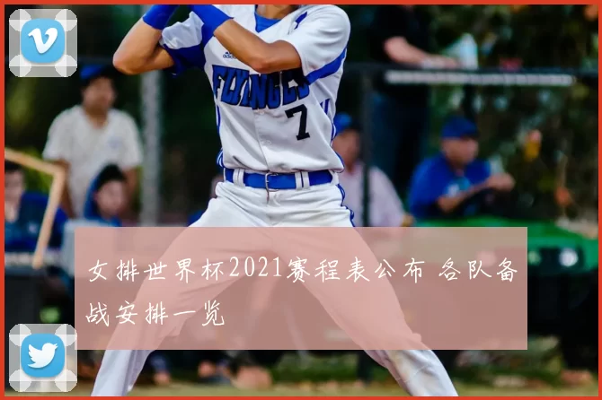女排世界杯2021赛程表公布 各队备战安排一览