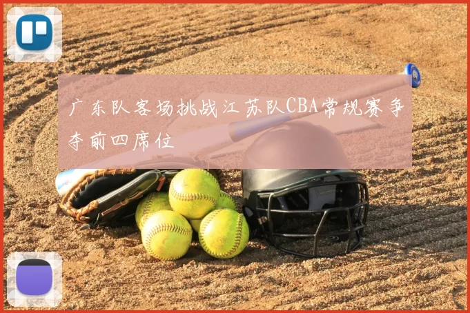 广东队客场挑战江苏队CBA常规赛争夺前四席位