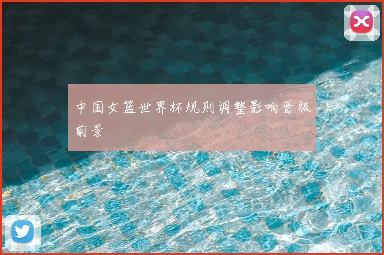 中国女篮世界杯规则调整影响晋级前景