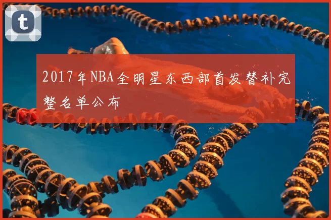 2017年NBA全明星东西部首发替补完整名单公布