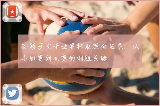 孙颖莎女子世界杯表现全记录：从小组赛到决赛的制胜关键
