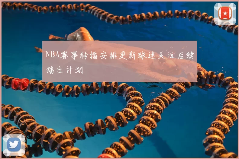 NBA赛事转播安排更新球迷关注后续播出计划