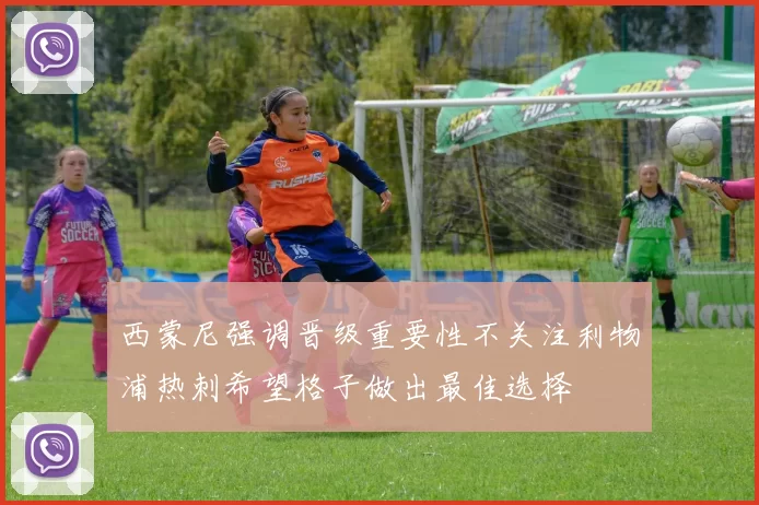 西蒙尼强调晋级重要性不关注利物浦热刺希望格子做出最佳选择