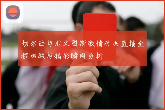 切尔西与尤文图斯激情对决直播全程回顾与精彩瞬间分析