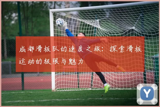 成都滑板队的速度之旅:探索滑板运动的极限与魅力