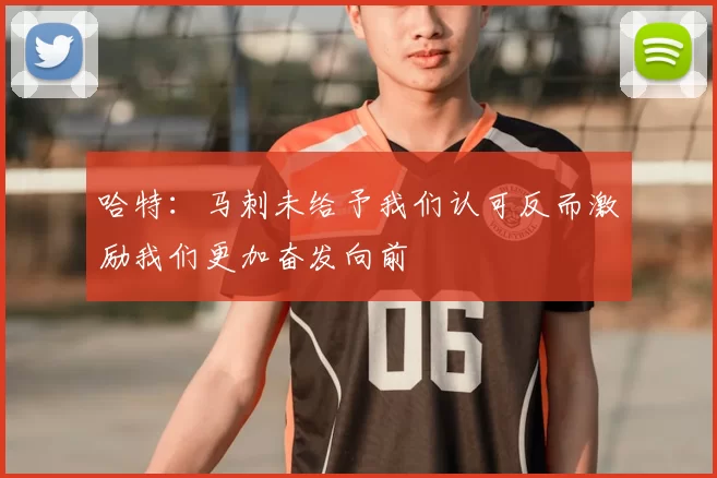 哈特：马刺未给予我们认可反而激励我们更加奋发向前