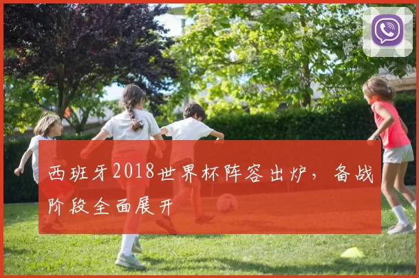 西班牙2018世界杯阵容出炉，备战阶段全面展开