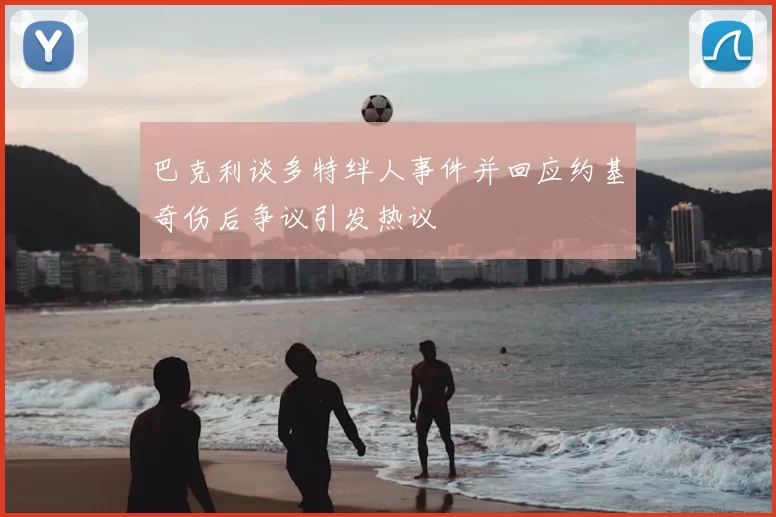 巴克利谈多特绊人事件并回应约基奇伤后争议引发热议