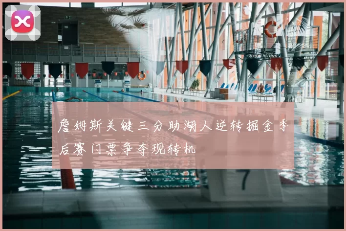 詹姆斯关键三分助湖人逆转掘金季后赛门票争夺现转机