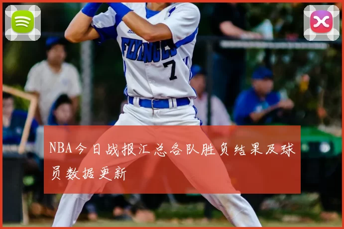 NBA今日战报汇总各队胜负结果及球员数据更新