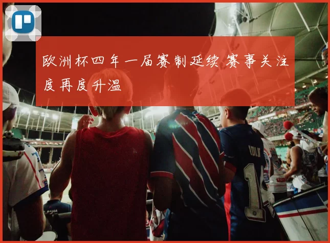欧洲杯四年一届赛制延续 赛事关注度再度升温