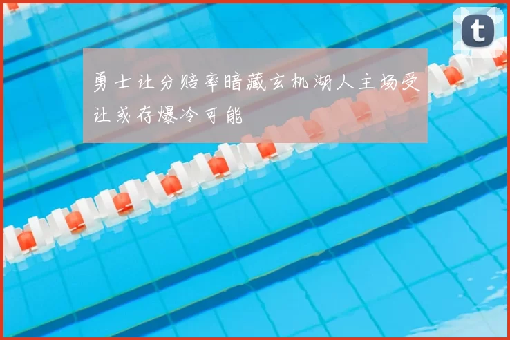 勇士让分赔率暗藏玄机湖人主场受让或存爆冷可能