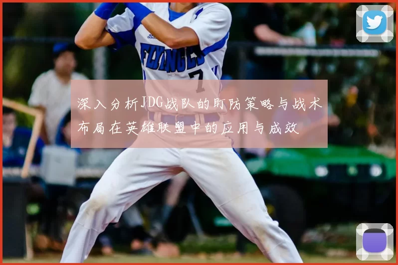 深入分析JDG战队的盯防策略与战术布局在英雄联盟中的应用与成效