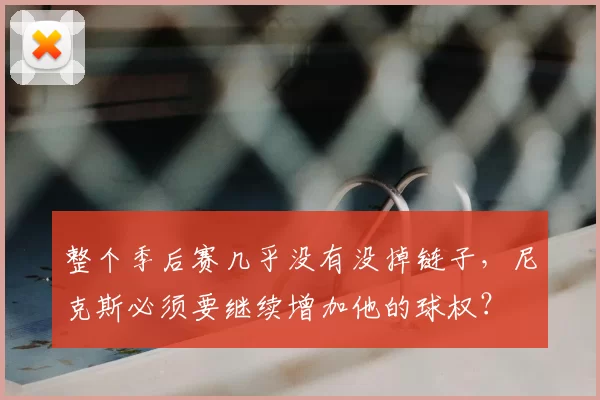 整个季后赛几乎没有没掉链子，尼克斯必须要继续增加他的球权？