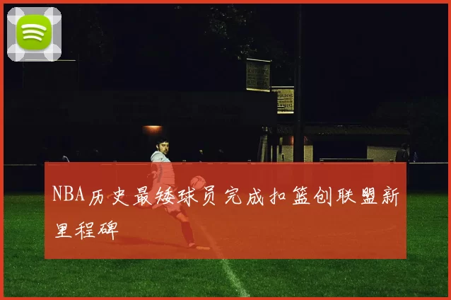 NBA历史最矮球员完成扣篮创联盟新里程碑