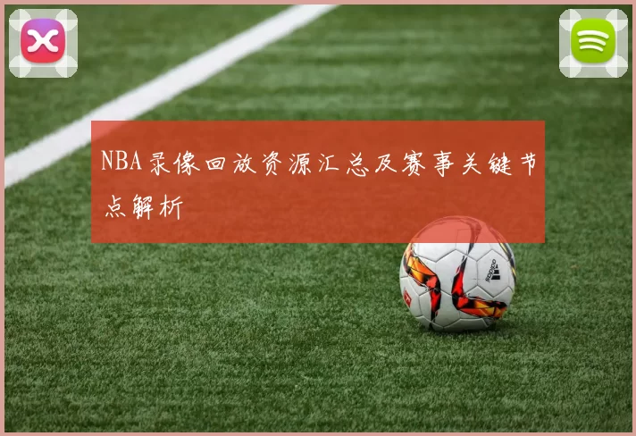 NBA录像回放资源汇总及赛事关键节点解析