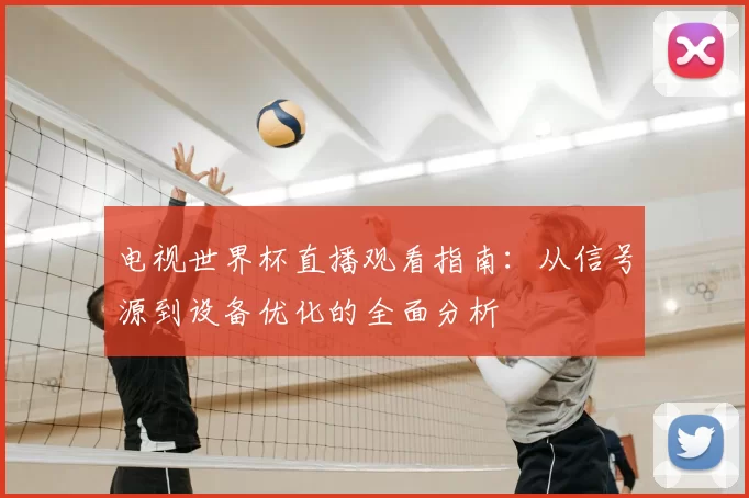 电视世界杯直播观看指南：从信号源到设备优化的全面分析