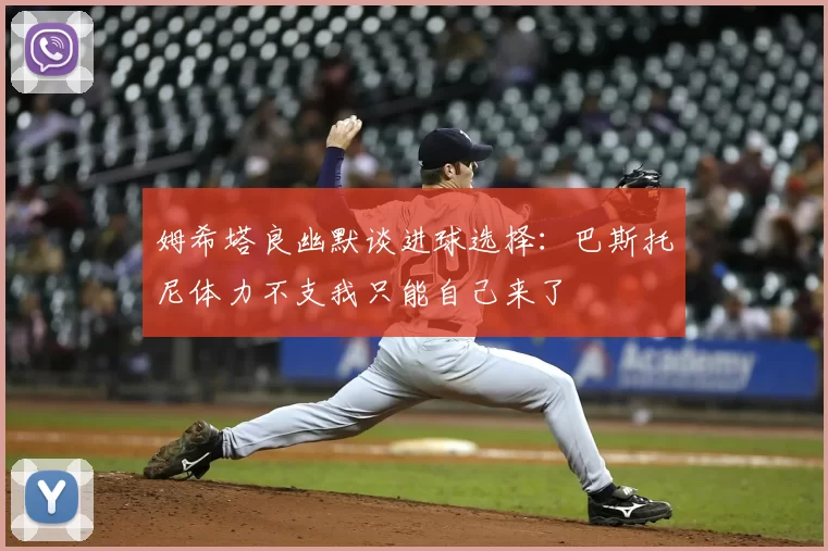 姆希塔良幽默谈进球选择：巴斯托尼体力不支我只能自己来了