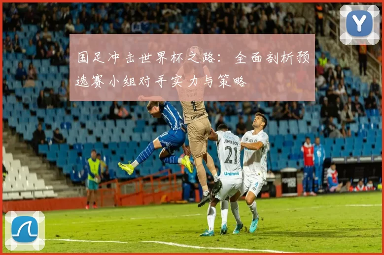 国足冲击世界杯之路：全面剖析预选赛小组对手实力与策略